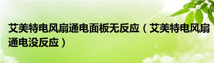艾美特电风扇通电面板无反应（艾美特电风扇通电没反应）
