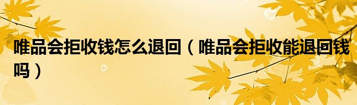 唯品会拒收钱怎么退回（唯品会拒收能退回钱吗）