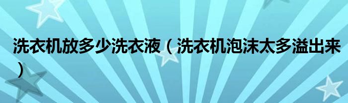 洗衣机放多少洗衣液（洗衣机泡沫太多溢出来）