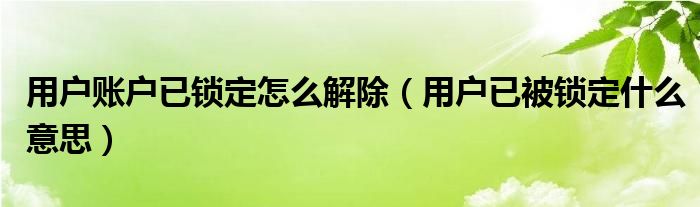 用户账户已锁定怎么解除（用户已被锁定什么意思）