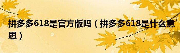 拼多多618是官方版吗（拼多多618是什么意思）