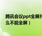 腾讯会议ppt全屏共享时显示不全（腾讯会议共享ppt为什么不能全屏）
