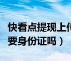 快看点提现上传身份证靠谱吗（快看点提现需要身份证吗）