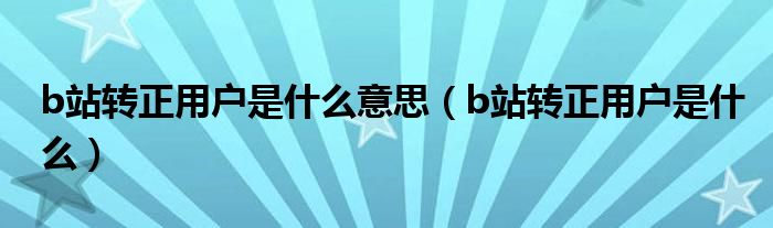 b站转正用户是什么意思（b站转正用户是什么）