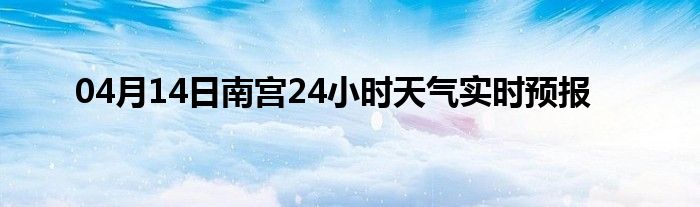 04月14日南宫24小时天气实时预报
