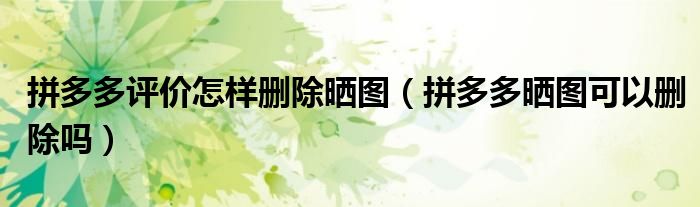拼多多评价怎样删除晒图（拼多多晒图可以删除吗）