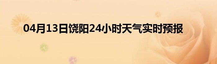 04月13日饶阳24小时天气实时预报