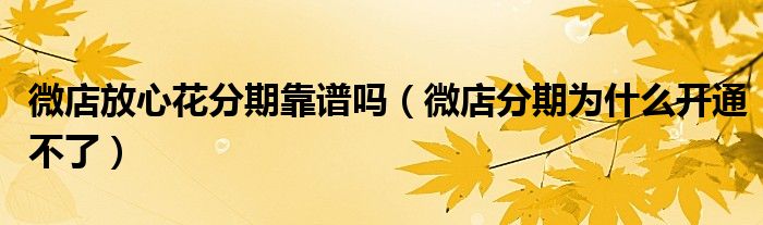 微店放心花分期靠谱吗（微店分期为什么开通不了）