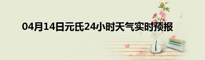 04月14日元氏24小时天气实时预报