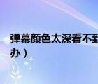 弹幕颜色太深看不到怎么办（弹幕颜色太深看不到画面怎么办）