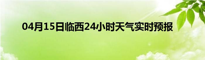 04月15日临西24小时天气实时预报