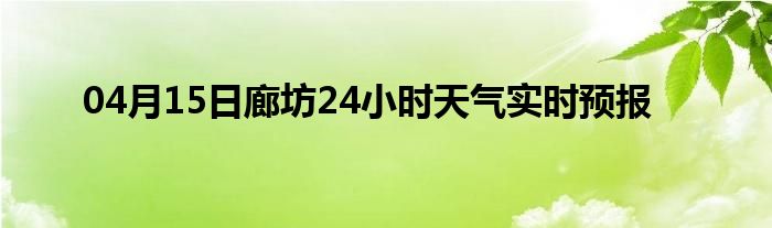 04月15日廊坊24小时天气实时预报