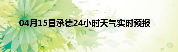 04月15日承德24小时天气实时预报