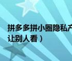 拼多多拼小圈隐私产品别人知道吗（拼多多的拼小圈怎么不让别人看）