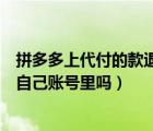 拼多多上代付的款退款退回哪里（拼多多代付退款退可以到自己账号里吗）