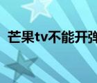 芒果tv不能开弹幕吗（芒果TV不能开弹幕）