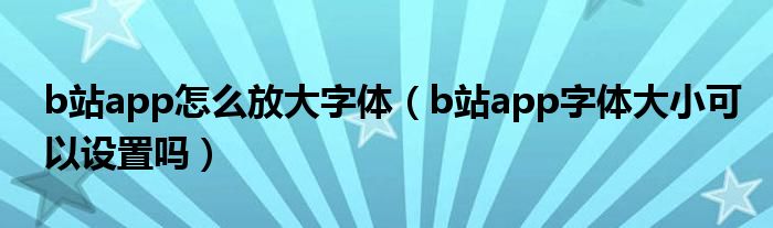 b站app怎么放大字体（b站app字体大小可以设置吗）