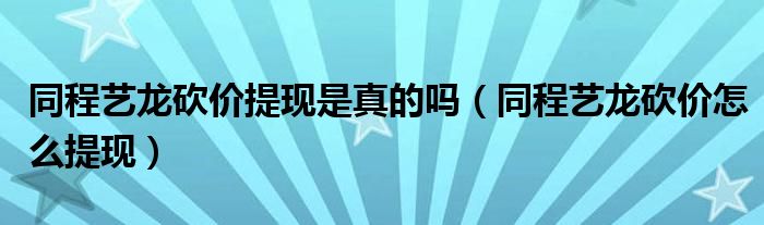 同程艺龙砍价提现是真的吗（同程艺龙砍价怎么提现）