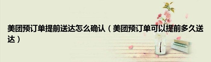 美团预订单提前送达怎么确认（美团预订单可以提前多久送达）
