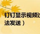 钉钉显示视频过大无法发送（钉钉视频过大无法发送）