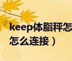 keep体脂秤怎么连接华为app（keep体脂秤怎么连接）