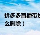 拼多多直播带货详细教程（拼多多直播记录怎么删除）