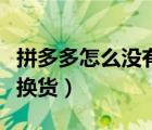 拼多多怎么没有换货的选项（拼多多怎么没有换货）