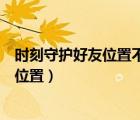 时刻守护好友位置不更新怎么办（时刻守护怎么看不到对方位置）