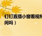 钉钉直播小窗看视频算时间吗（钉钉直播开小窗播放会算时间吗）