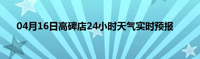 04月16日高碑店24小时天气实时预报