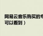 网易云音乐购买的专辑在哪里看（网易云购买的专辑在哪里可以看到）