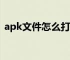 apk文件怎么打开安卓（apk文件怎么打开）
