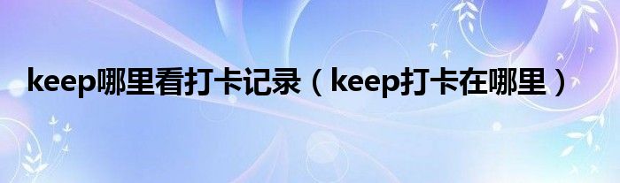 keep哪里看打卡记录（keep打卡在哪里）
