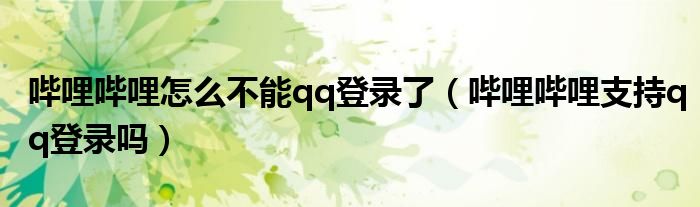 哔哩哔哩怎么不能qq登录了（哔哩哔哩支持qq登录吗）