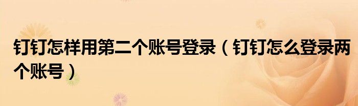 钉钉怎样用第二个账号登录（钉钉怎么登录两个账号）