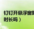 钉钉开悬浮窗算时长吗（钉钉开悬浮窗会记录时长吗）