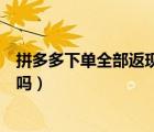 拼多多下单全部返现真的吗（拼多多新用户下单返现是真的吗）