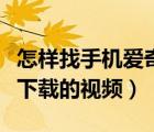 怎样找手机爱奇艺下载的视频（如何找爱奇艺下载的视频）