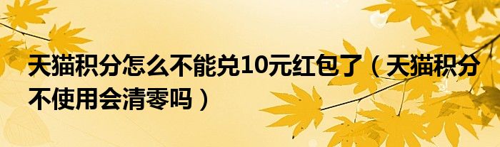 天猫积分怎么不能兑10元红包了（天猫积分不使用会清零吗）