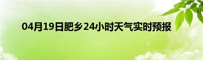 04月19日肥乡24小时天气实时预报