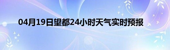 04月19日望都24小时天气实时预报