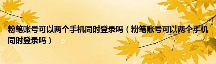 粉笔账号可以两个手机同时登录吗（粉笔账号可以两个手机同时登录吗）