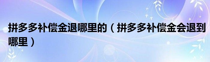 拼多多补偿金退哪里的（拼多多补偿金会退到哪里）