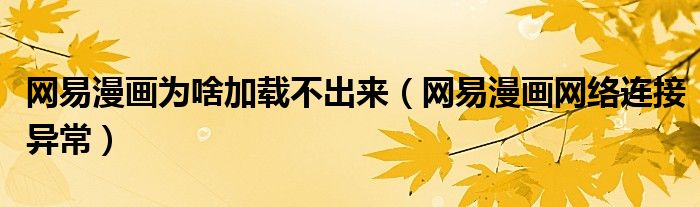 网易漫画为啥加载不出来（网易漫画网络连接异常）