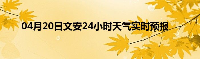 04月20日文安24小时天气实时预报