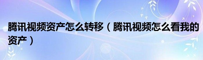 腾讯视频资产怎么转移（腾讯视频怎么看我的资产）