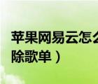 苹果网易云怎么删除歌单（苹果网易云怎么删除歌单）
