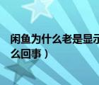 闲鱼为什么老是显示图片加载失败（闲鱼读取照片失败是怎么回事）