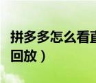 拼多多怎么看直播回放呀（拼多多怎么看直播回放）