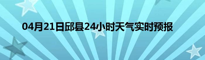 04月21日邱县24小时天气实时预报